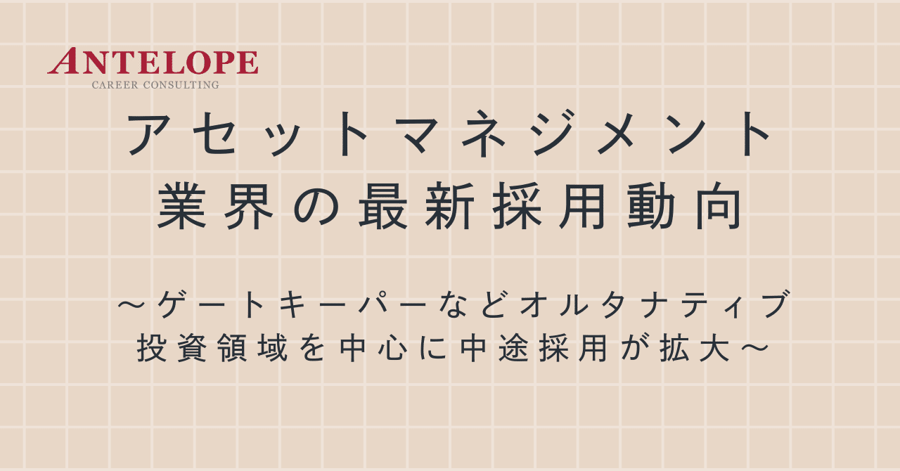 アセットマネジメント業界の最新採用動向 ～ゲートキーパーなどオルタナティブ投資領域を中心に中途採用が拡大～｜【公式】アンテロープキャリアコンサルティング