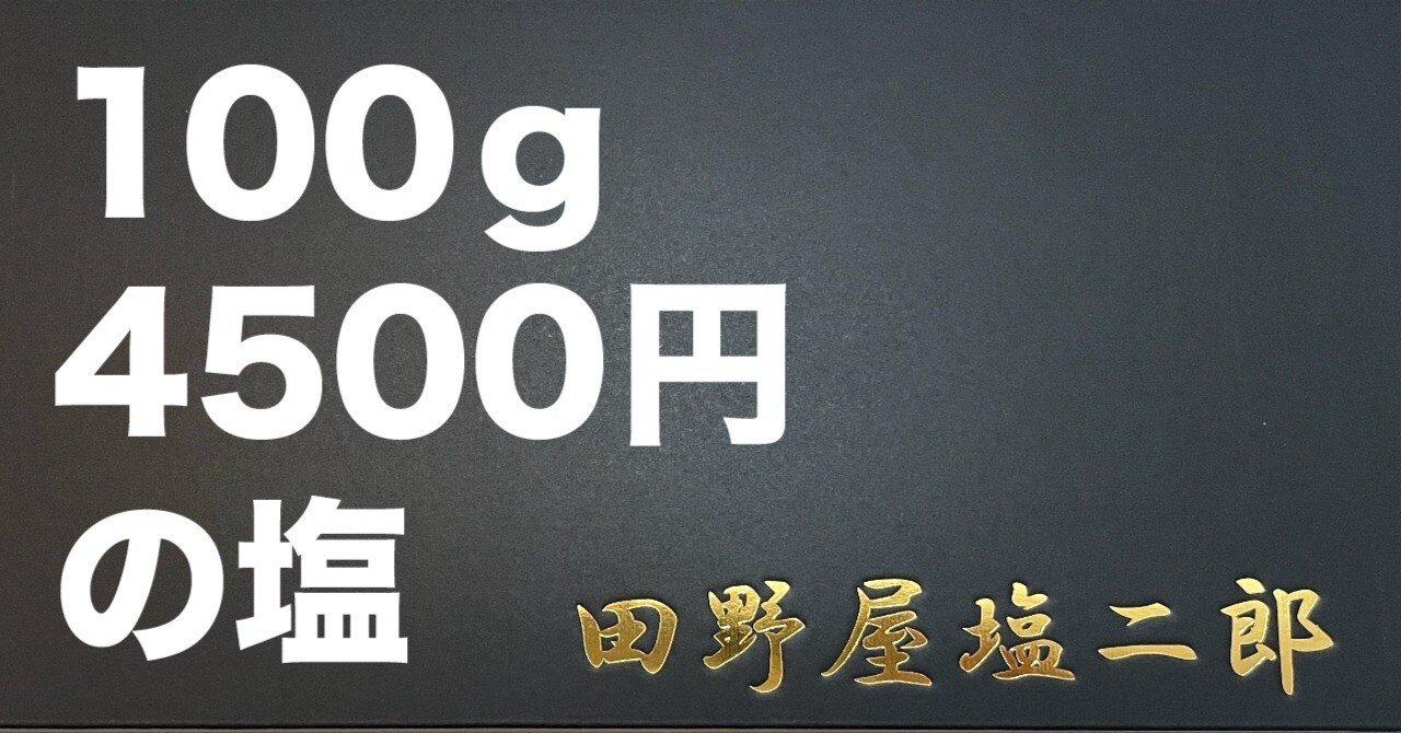 100g4500円｜予約半年以上待ち，超高級塩を食べてみた｜田野屋塩二郎