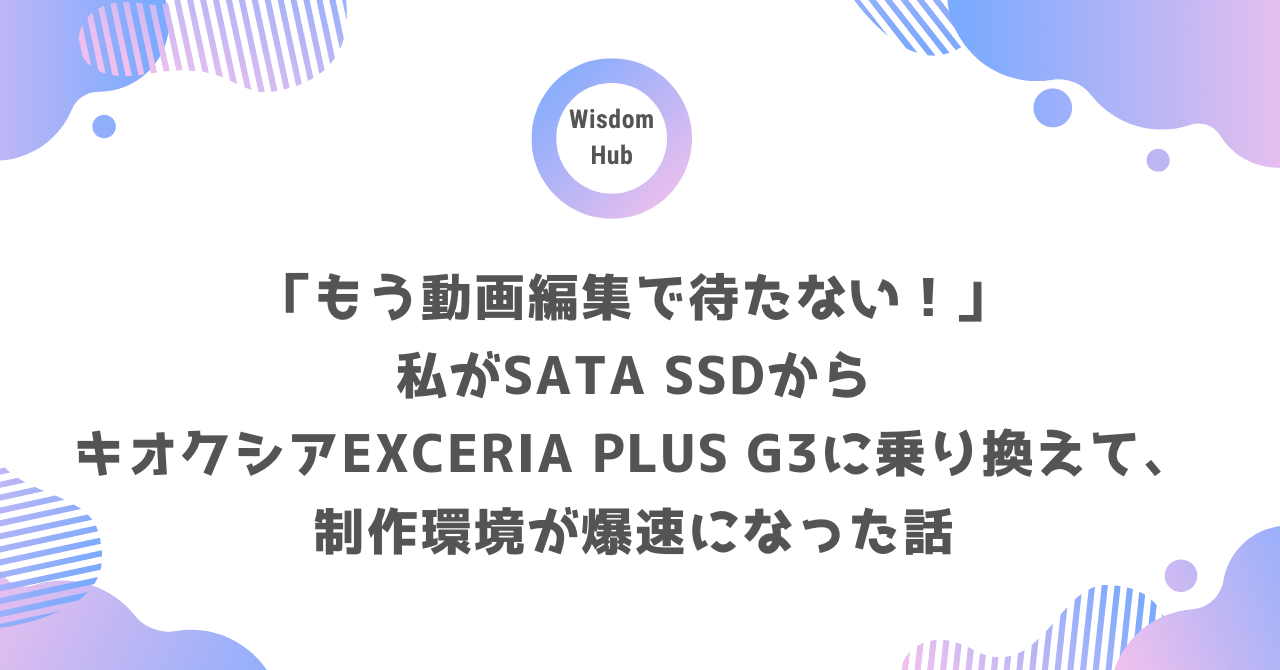 もう動画編集で待たない！」私がSATA SSDからキオクシアEXCERIA
