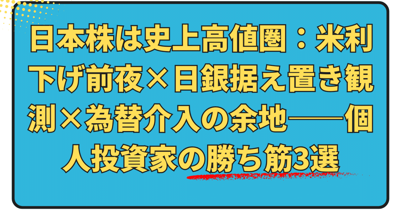 日本株は史上高値圏：米利下げ前夜×日銀据え置き観測×為替介入の余地——個人投資家の勝ち筋3選｜日本個別株デューデリジェンスセンター