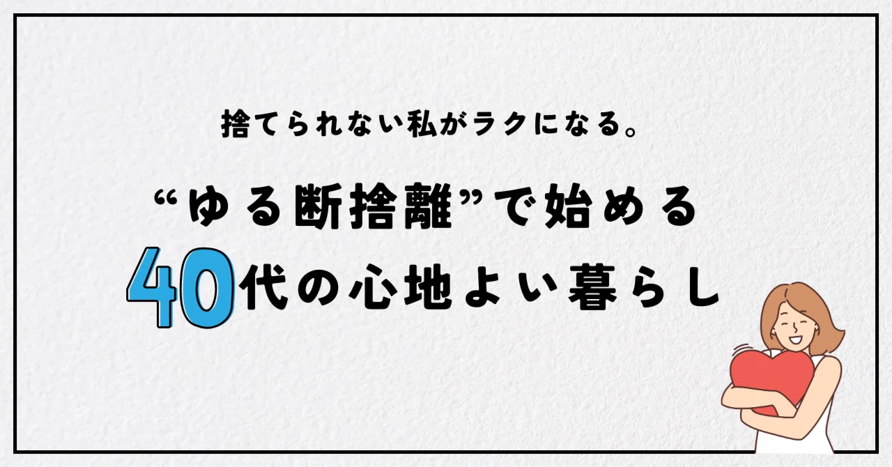 捨てられない私がラクになる。“ゆる断捨離”で始める40代の心地よい