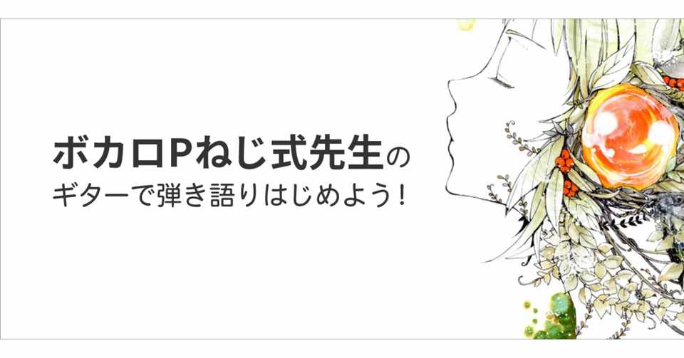 ボカロpねじ式先生の ギターで弾き語りはじめよう 最終回 第7回 ボカロpねじ式先生の ギターで弾き語りはじめよう 最終回 第7回