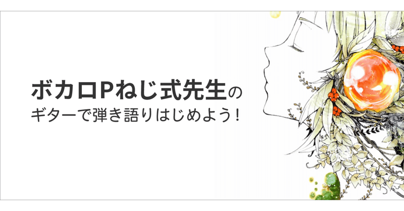 ボカロpねじ式先生の ギターで弾き語りはじめよう 最終回 第7回 集大成 弾き語りにチャレンジ Nana Box Note