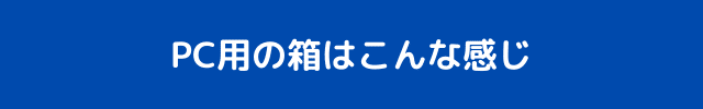 PC用の箱はこんな感じ