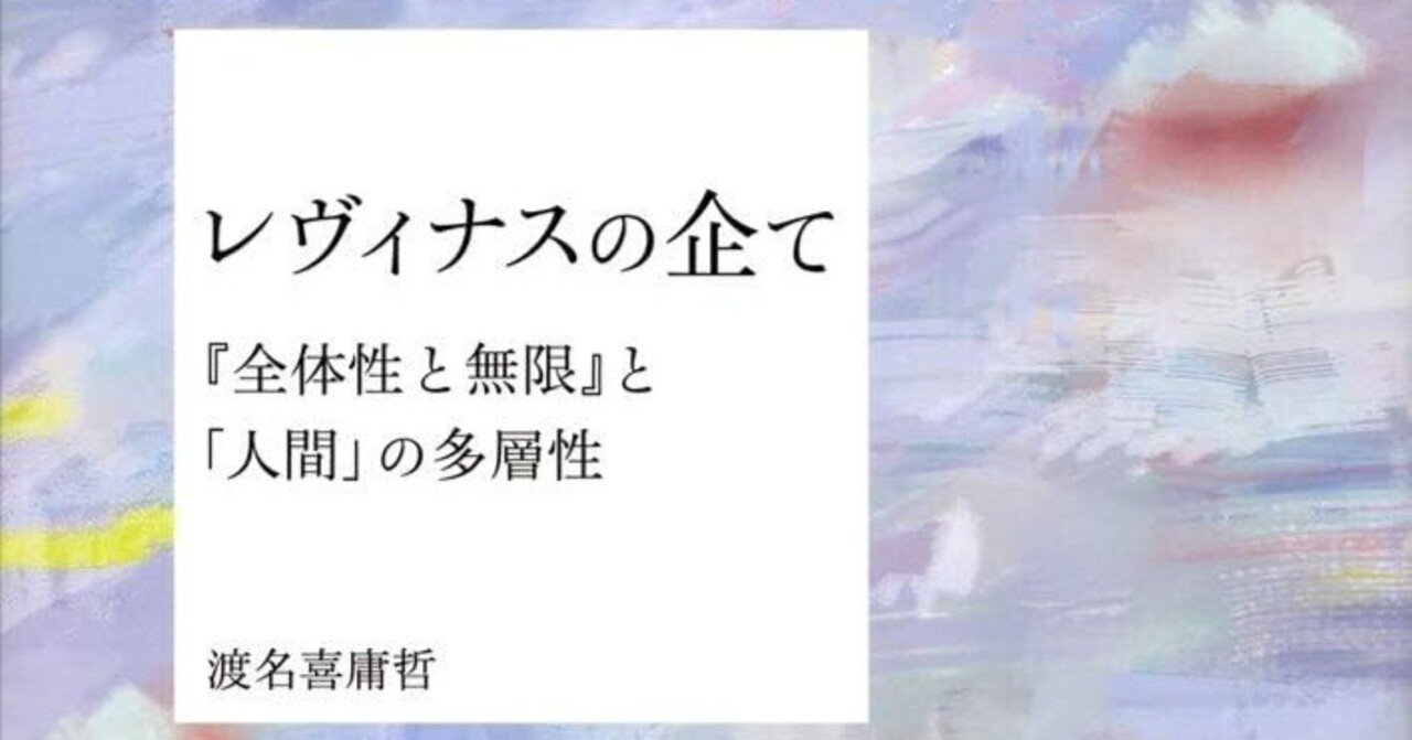 レヴィナスの企て 『全体性と無限』と「人間」の多層性 渡名喜庸哲『レヴィナスの企て』に対する批判的考察 ー「享受