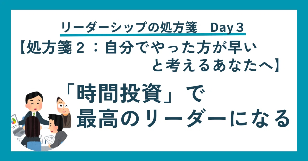 処方箋2：自分でやった方が早い方へ】『時間投資』で最高のリーダーに 