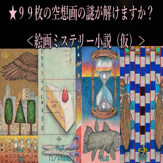 ☆99枚の空想画の謎が解けますか❓ ＜絵画ミステリー小説（仮）第1 