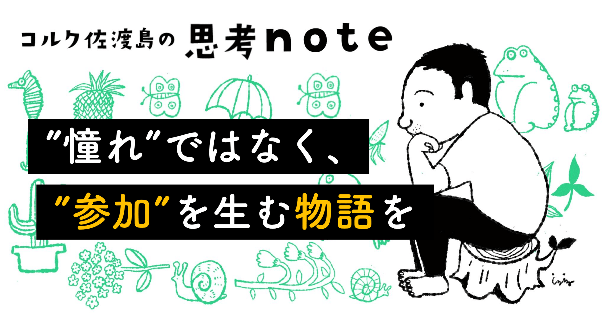 素人投稿 ブス 憧れ”ではなく、”参加”を生む物語を|佐渡島庸平(コルク代表)