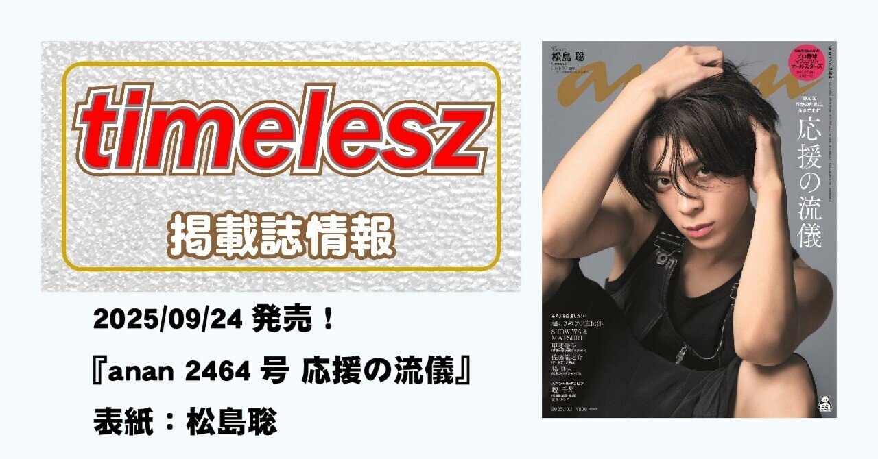 2025/09/24(水)発売！『anan 2464号 応援の流儀』表紙：松島聡｜常々時々