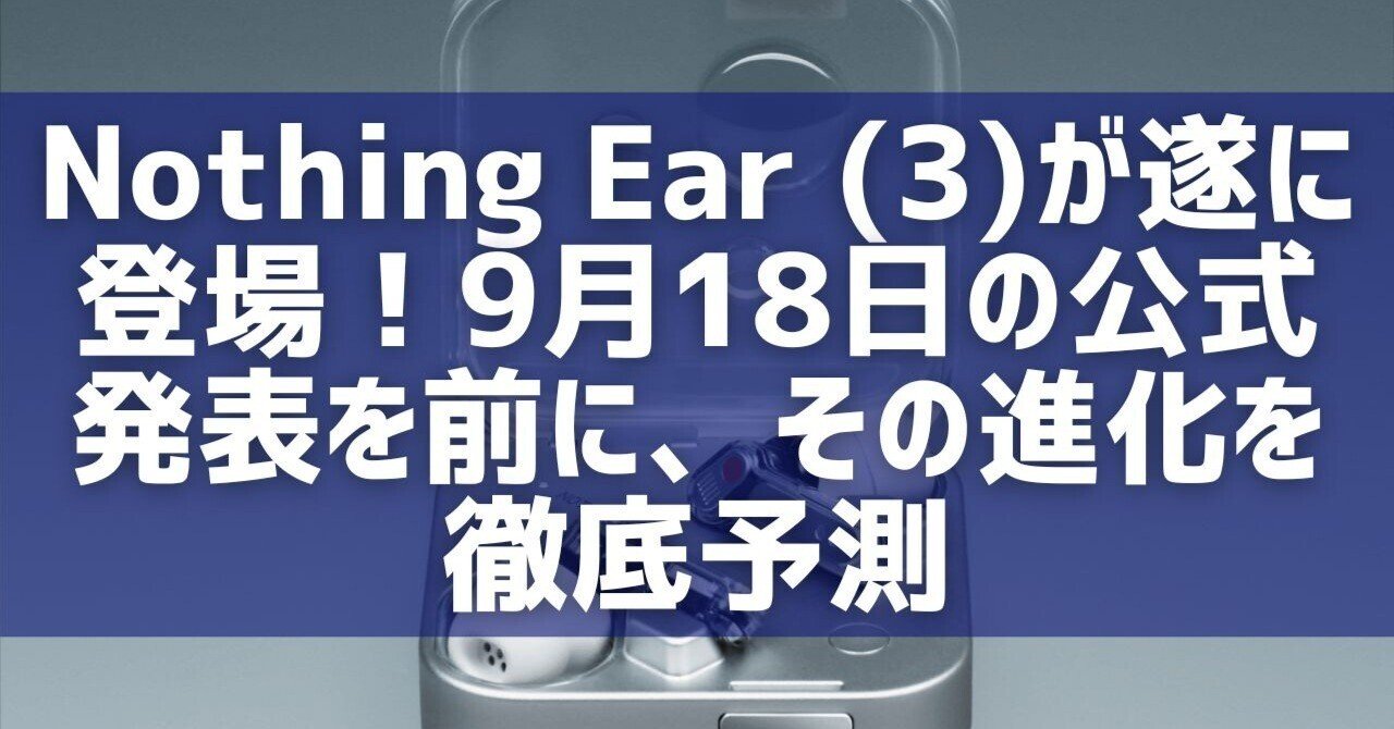 Nothing Ear 3 2025/9発売　試聴のみ Nothing、最新ワイヤレスイヤホン｢Ear (3)｣を発表｜充電ケース