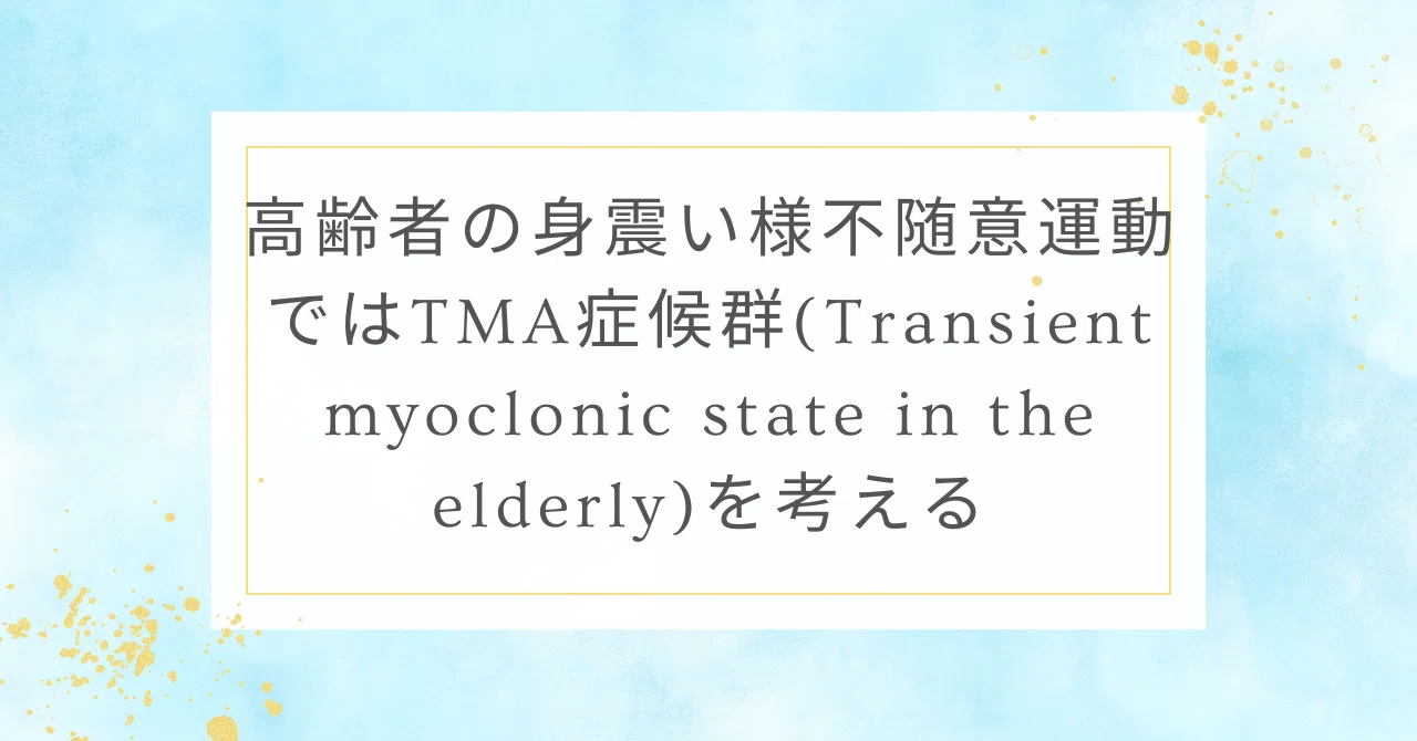 高齢者の身震い様不随意運動ではTMA症候群(Transient myoclonic state