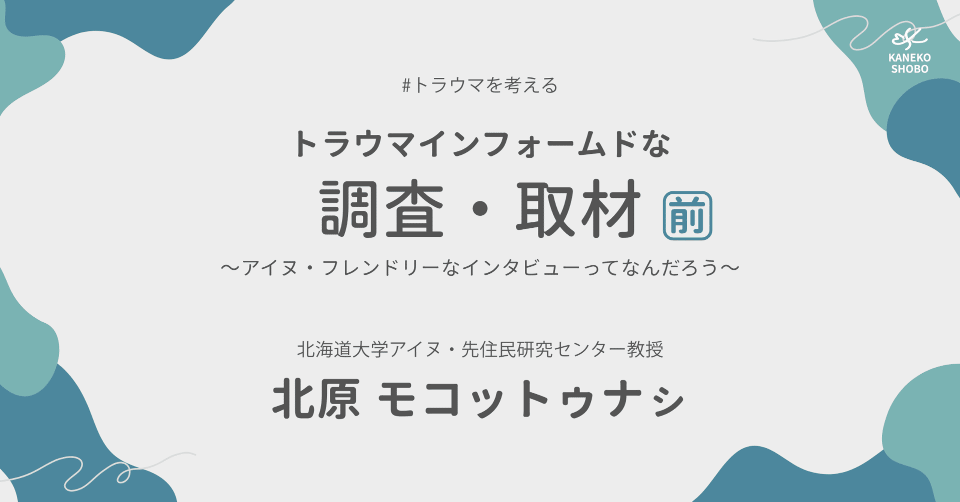 トラウマインフォームドな調査・取材～アイヌ・フレンドリーなインタビューってなんだろう～  前編（北海道大学アイヌ・先住民研究センター教授：北原モコットゥナㇱ） #トラウマを考える｜「こころ」のための専門メディア 金子書房