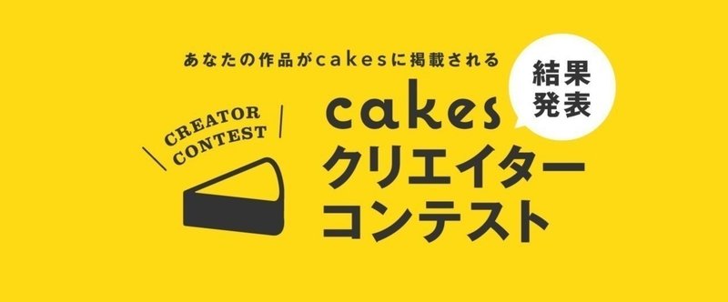 cakesクリエイターコンテスト結果発表！