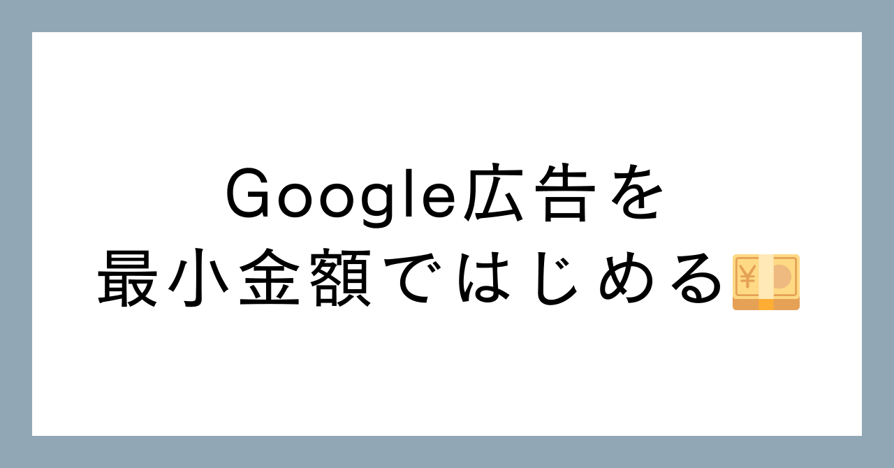 Google広告 最低予算は100円から│少額で始める中小企業向けの効果的な運用戦略｜にしりゅう｜マーケティング伴走支援『KAIZUKA』