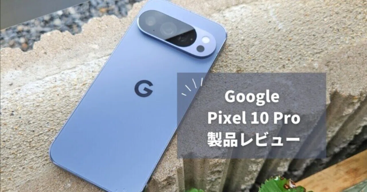 Google Pixel 10 Pro レビュー】悪い意味で突っ込みどころ満載でした 