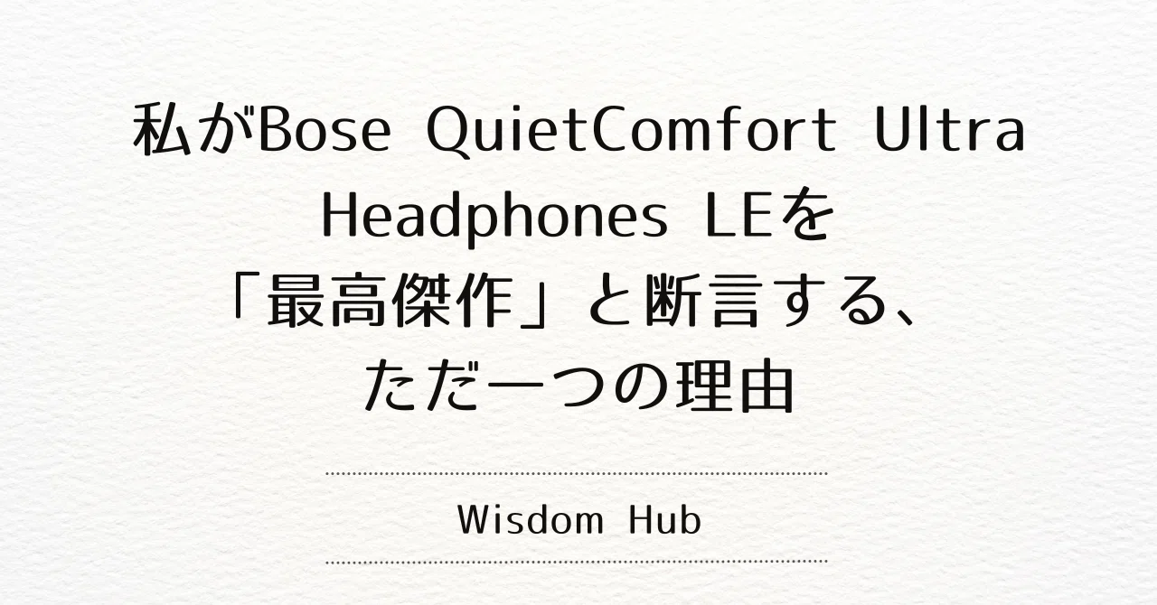 私がBose QuietComfort Ultra Headphones LEを「最高傑作」と断言する