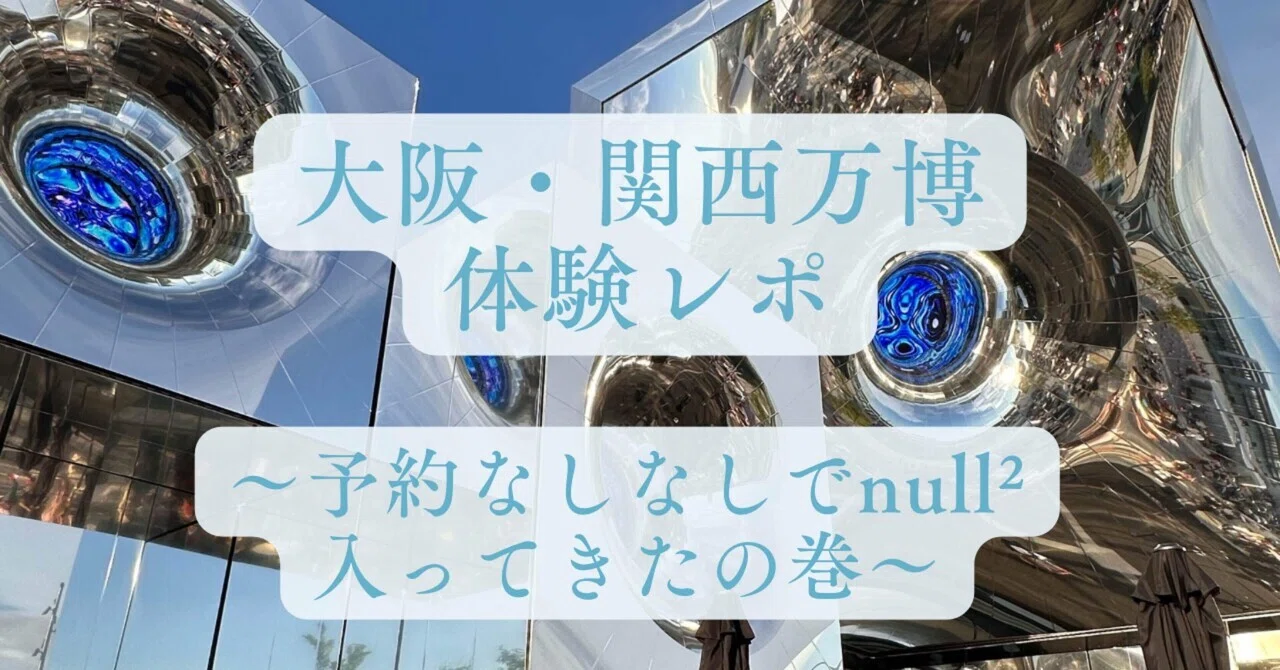 大阪・関西万博レポ～予約なしでnull²に入ってきた～｜まき姐【大人 