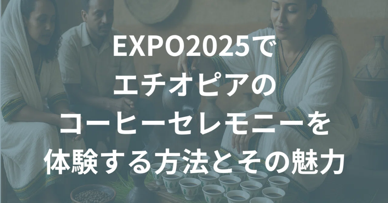 大阪・関西万博でエチオピアのコーヒーセレモニーを体験する方法とその