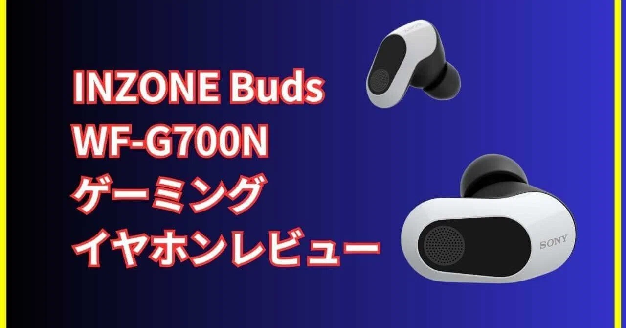 実機INZONE Buds WF-G700N レビュー】音質・遅延 ・快適性を徹底 実機INZONE Buds WF-G700N レビュー】音質・遅延 ・快適性を徹底