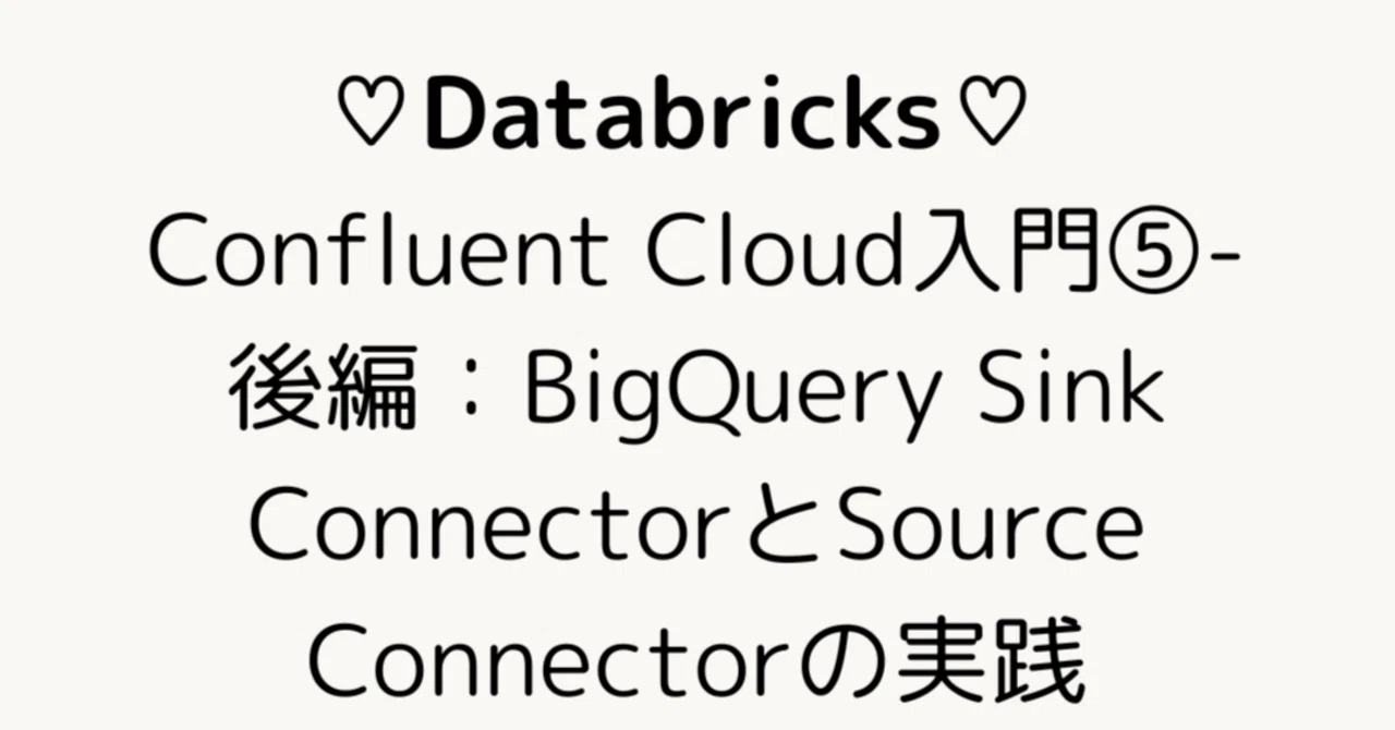 Confluent Cloud入門⑤-後編:BigQuery Sink ConnectorとSource Connectorの実践 ...