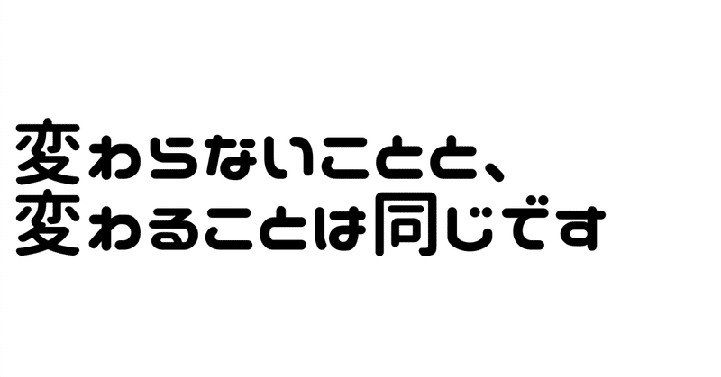 変わらないことと、変わることは同じです