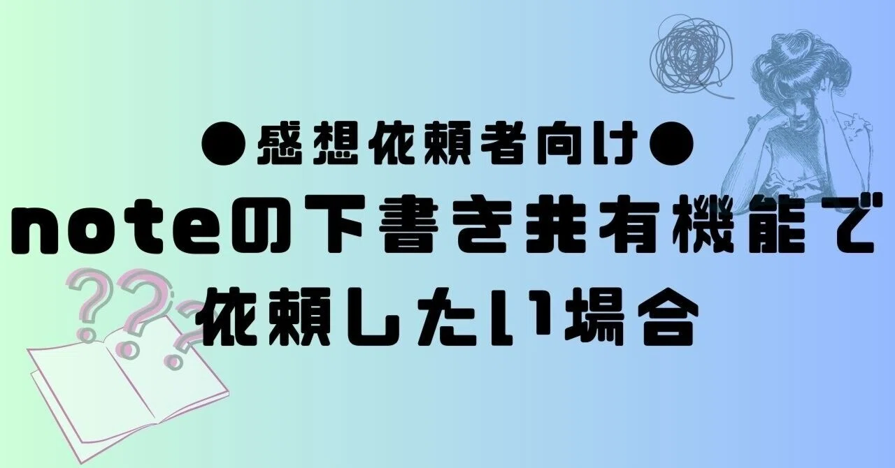 感想依頼者】noteの下書き共有機能で依頼したい場合｜ペン先の欠片