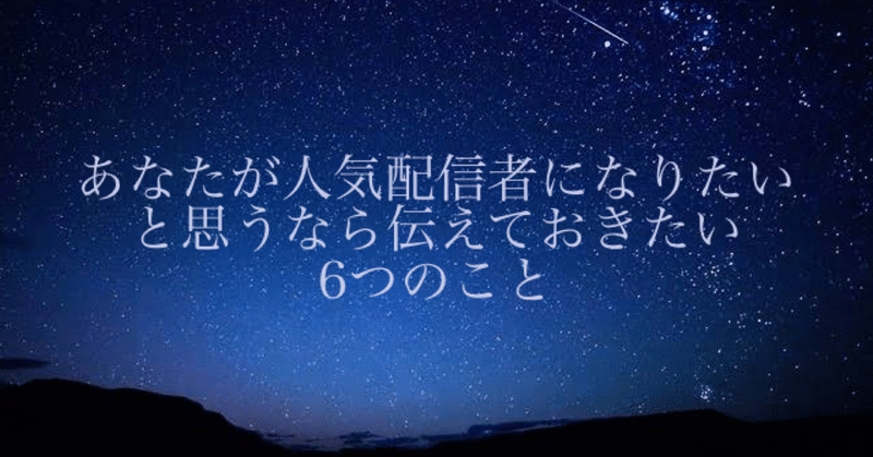 あなたが人気配信者になりたいと思うなら伝えておきたい6つのこと