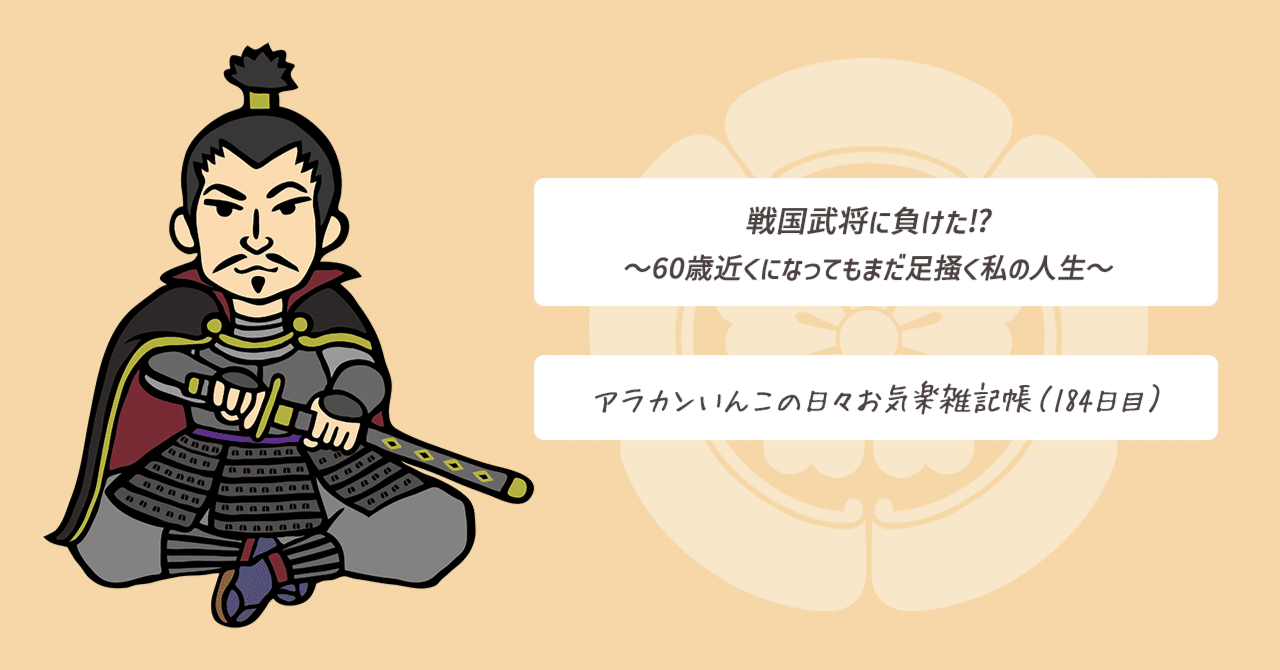 戦国武将に負けた！？ ～60歳近くになってもまだ足掻く私の人生～（184日目）｜アラカンいんこ