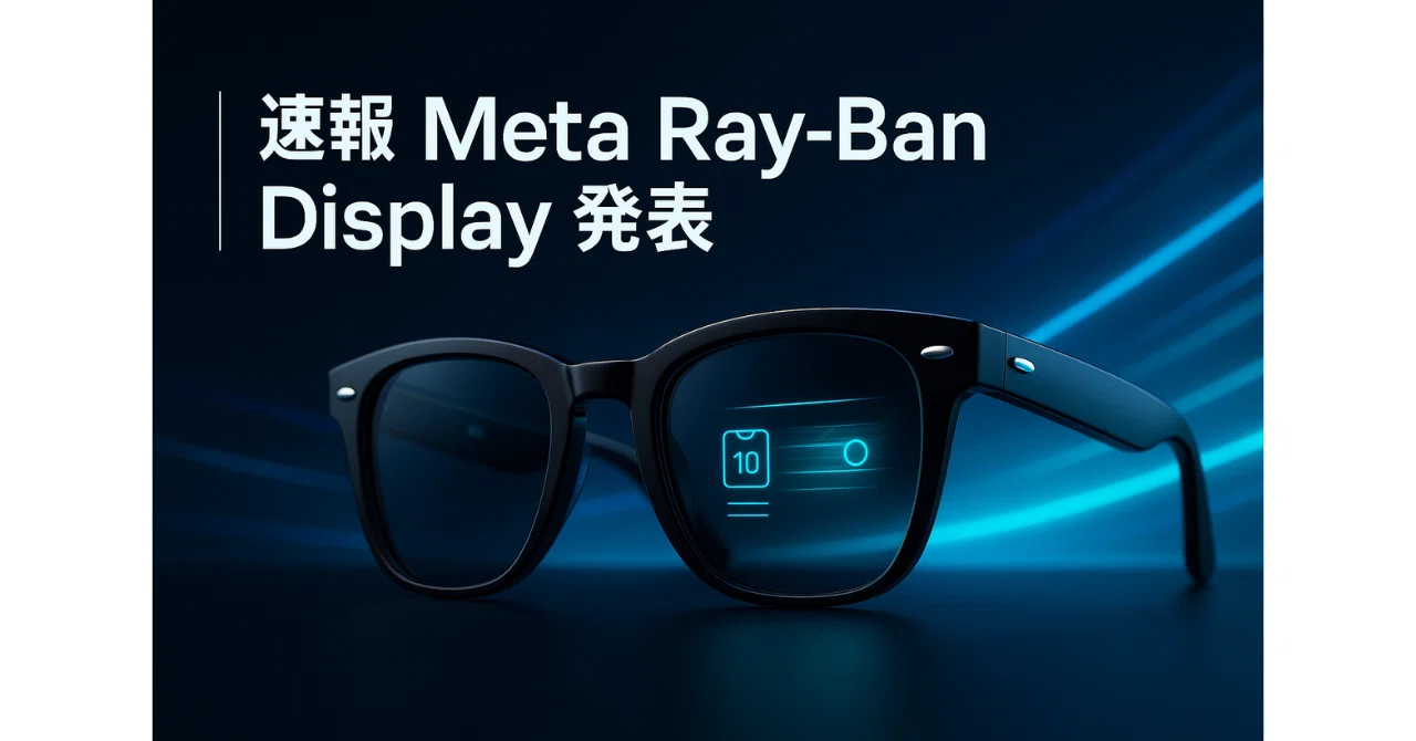 速報】「Meta Ray-Ban Display」が発表！わかりやすく要点のご紹介 