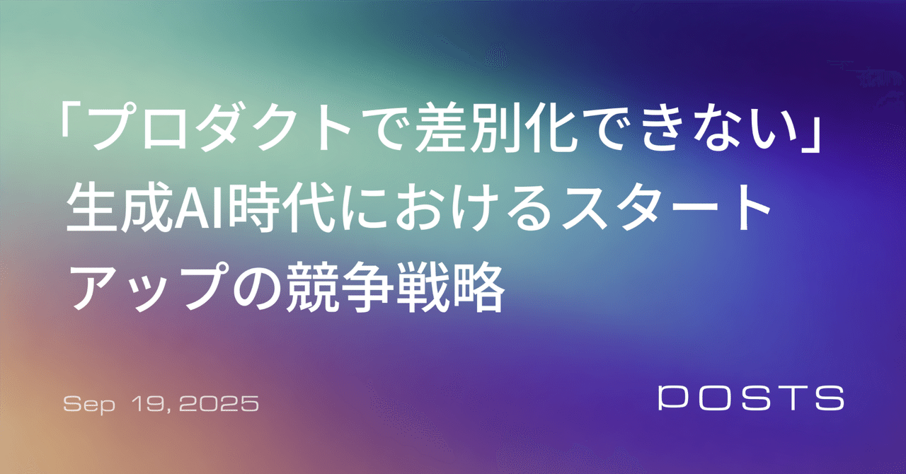「プロダクトで差別化できない」生成AI時代におけるスタートアップの競争戦略