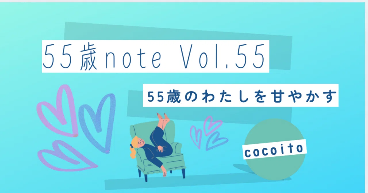 Cocoito 55歳の私へ。55回目のnote。最高のご褒美を考える。|cocoito