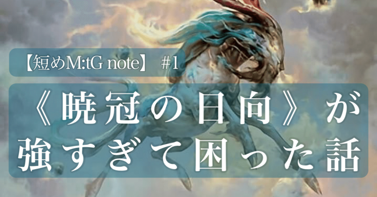 短めM:tG note】 #1 適当に組んだ《暁冠の日向》が強すぎて困っ