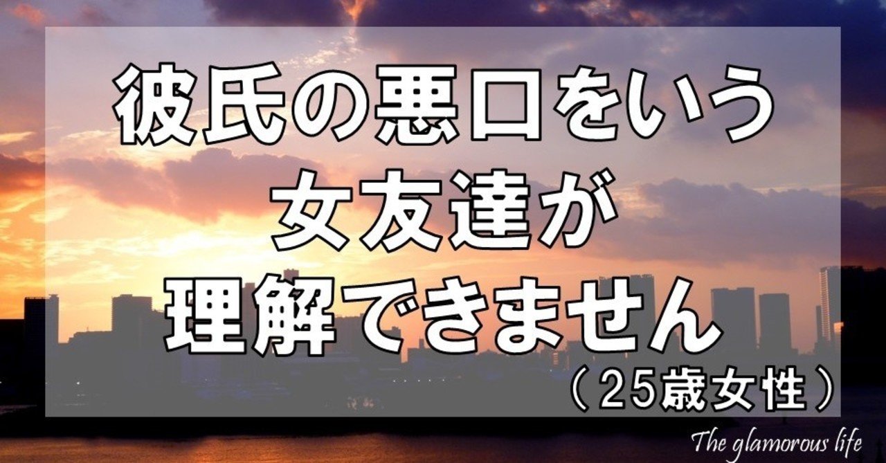 彼氏の悪口をいう女友達が理解できません 25歳女性 グラマラス ライフ By リンダ Note
