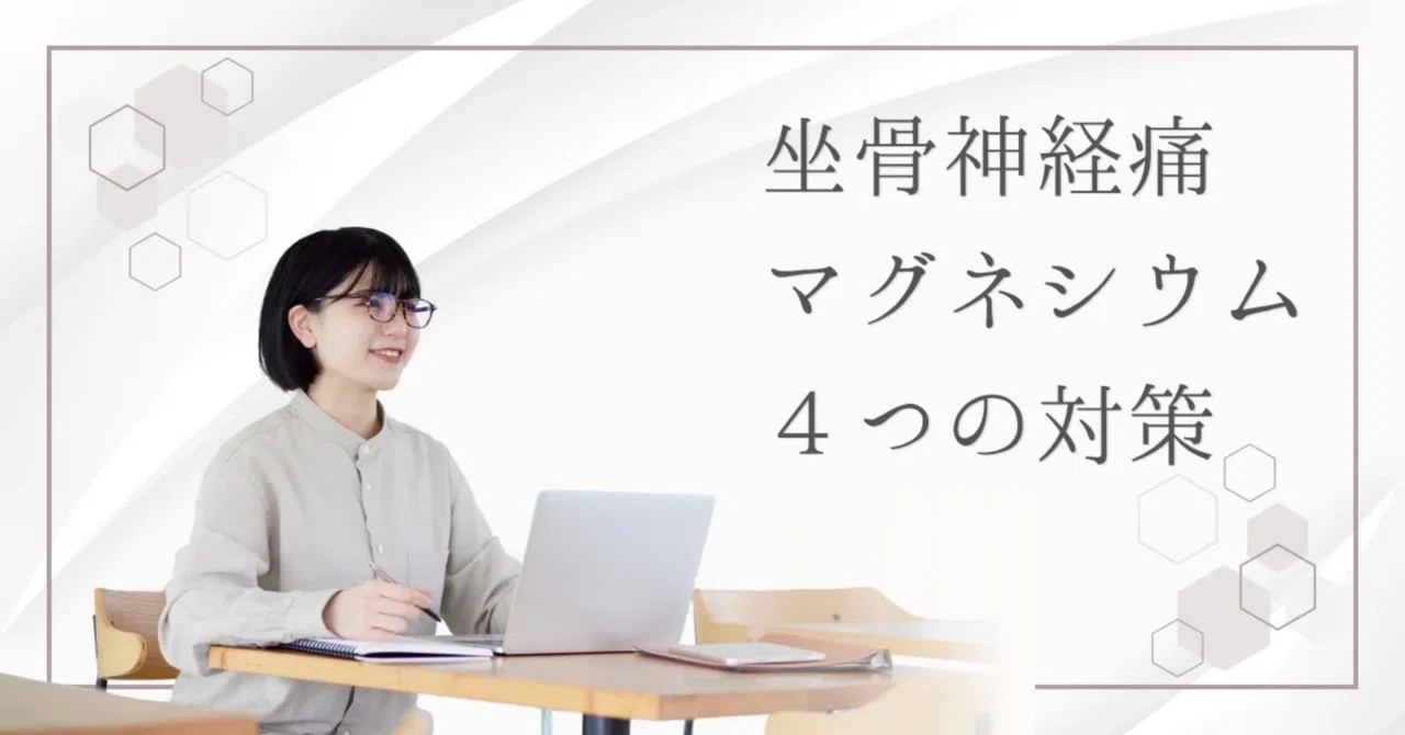 最新｜坐骨神経痛の予防に「マグネシウム」が注目されている理由と4つの対策を紹介