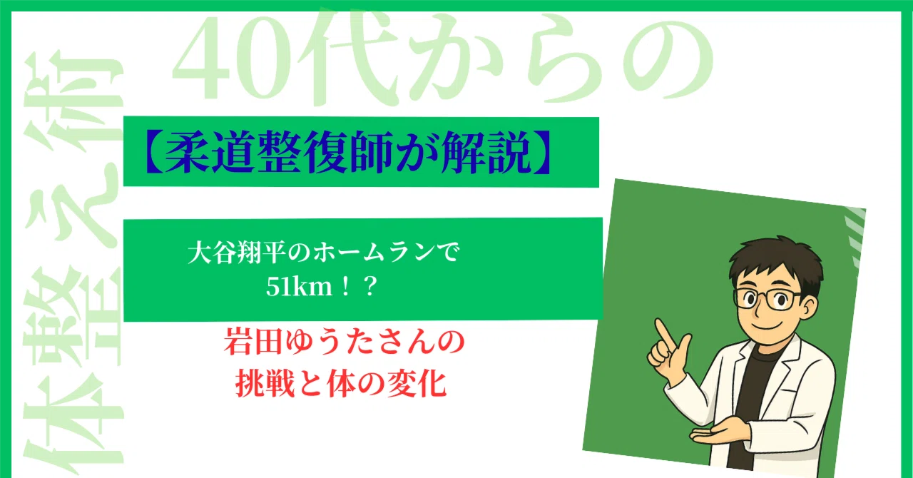 大谷翔平のホームランで51km！？――岩田ゆうたさんの挑戦と体の変化｜40代からの体整え術