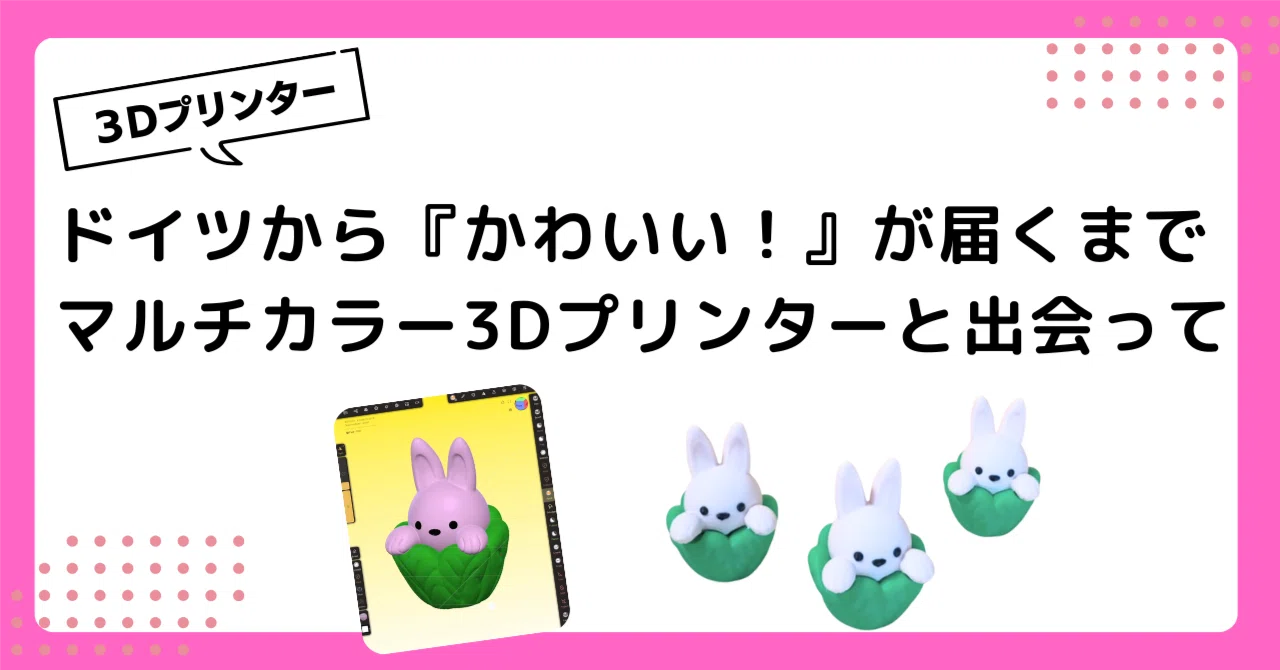 ドイツから『かわいい！』が届くまで - マルチカラー3Dプリンターと