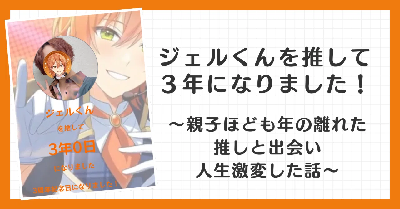 ジェルくんを推して3年になりました！～親子ほども年の離れた推しと