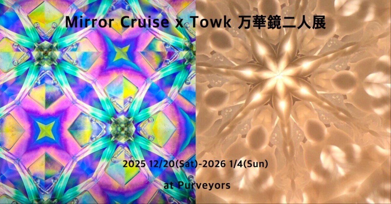 Mirror Cruise x Towk 万華鏡二人展 2025 12/20(Sat)-2026 1/4