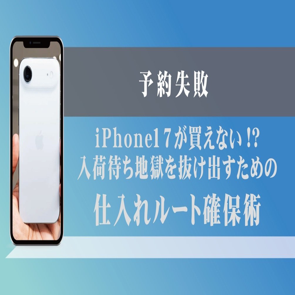 予約失敗】iPhone17が買えない!? 入荷待ち地獄を抜け出すための仕入れ