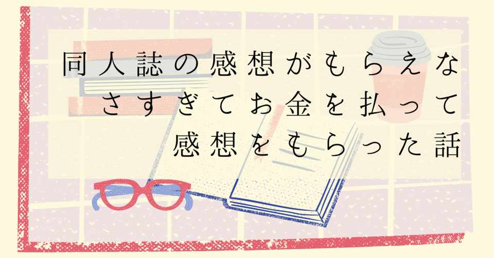 同人誌の感想がもらえなさすぎてお金を払って感想をもらった話 こふゆ Note