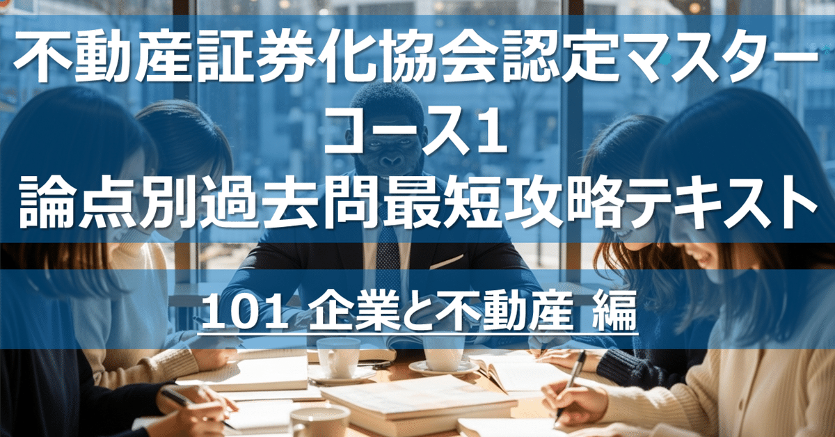 101 企業と不動産 編】不動産証券化協会認定マスター コース1