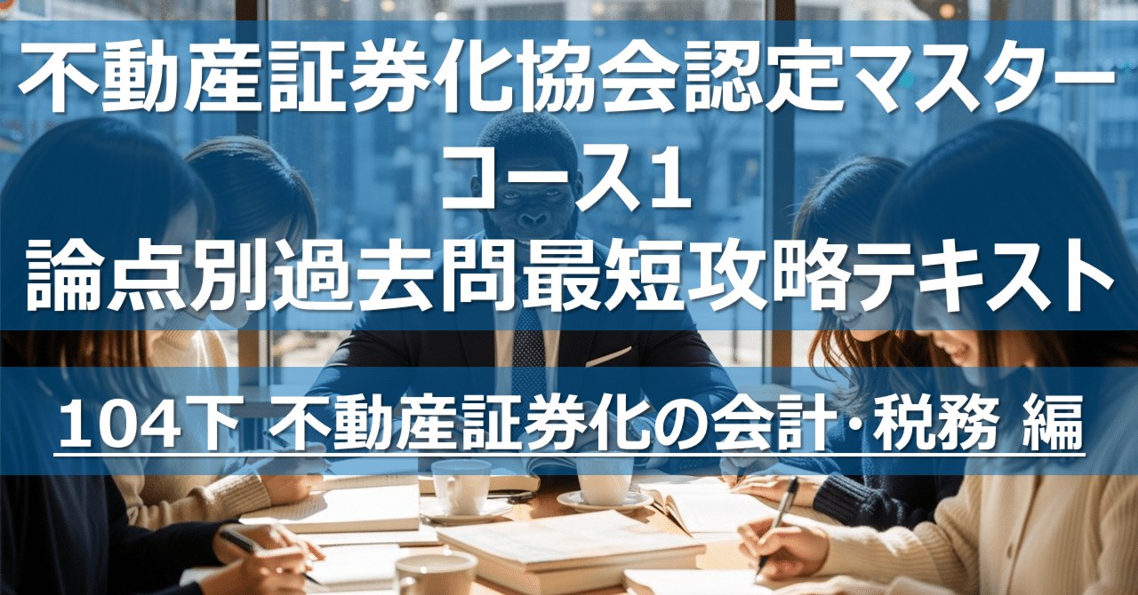104下 不動産証券化の会計・税務 編】不動産証券化協会認定