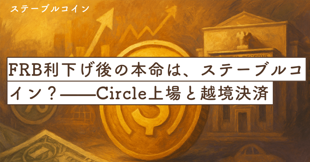 FRB利下げ後の本命は、“ステーブルコイン”？——Circle上場と越境決済の現実解_先週のマーケット総括｜SecondWave