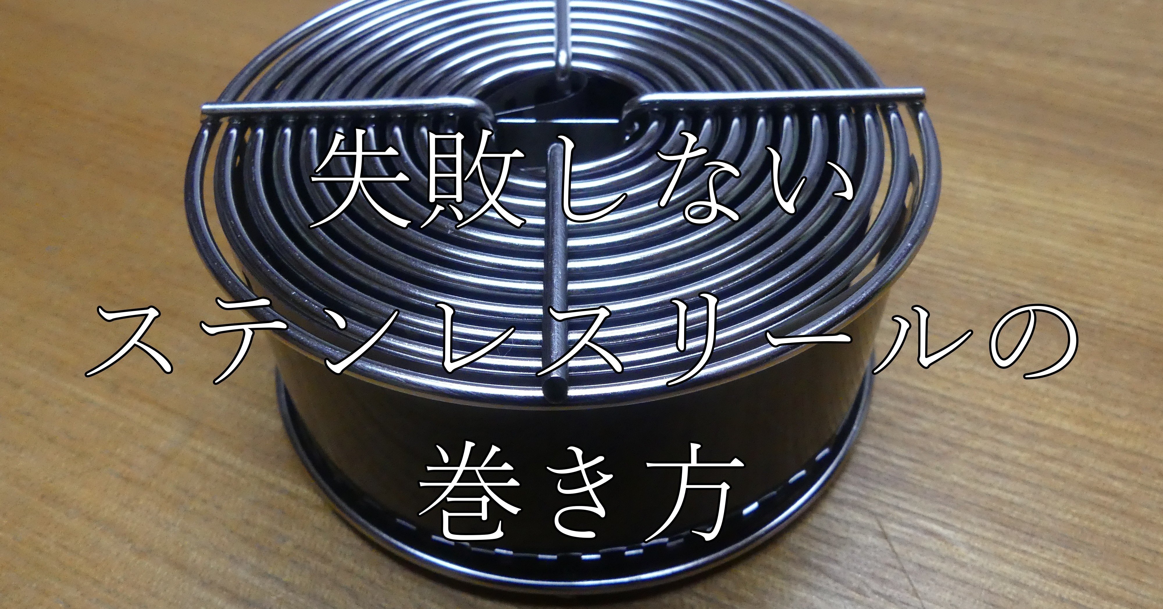 失敗しないステンレスリールの巻き方｜こびとたびにでる