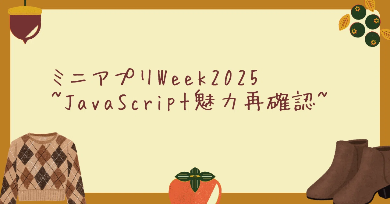 ミニアプリWeek2025を通じて~JavaScript魅力再確認編~｜えりぃー