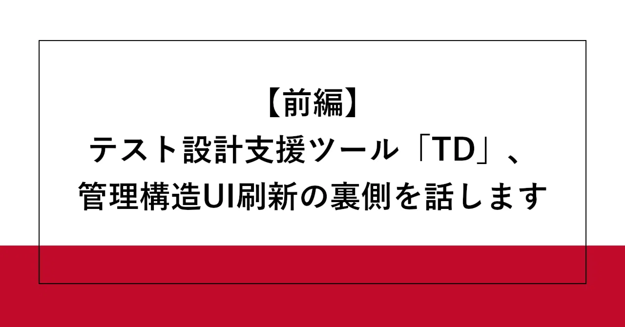 【前編】テスト設計支援ツール「TD」、管理構造UI刷新の裏側を話します|SHIFT Group 技術ブログ