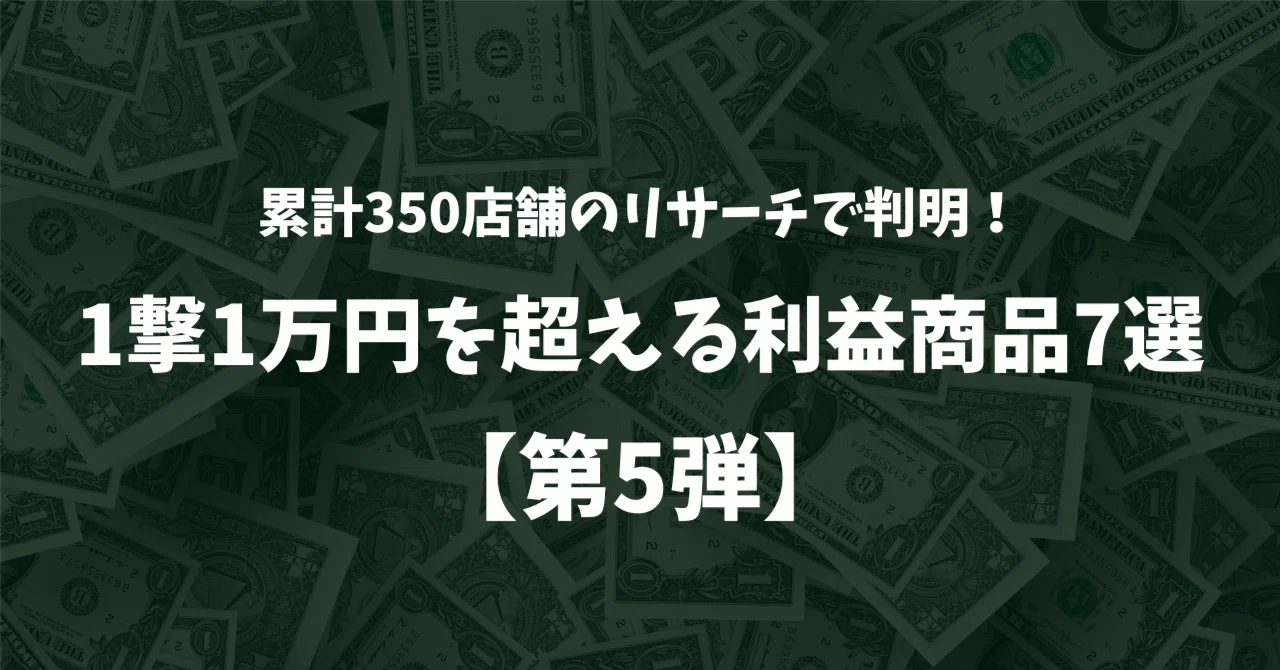 累計350店舗のリサーチで判明！1撃1万円を超える利益商品7選｜はしもと商店
