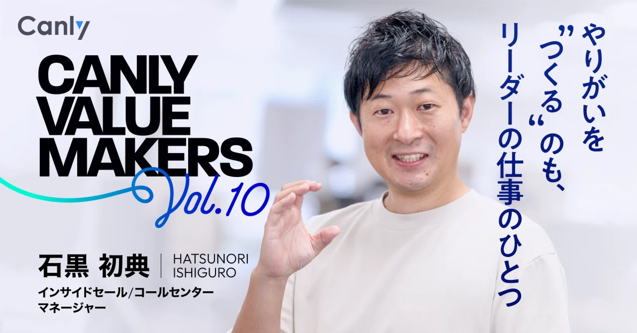 CANLY VALUE MAKERS Vol.10 やりがいを”つくる”のも、リーダーの仕事の