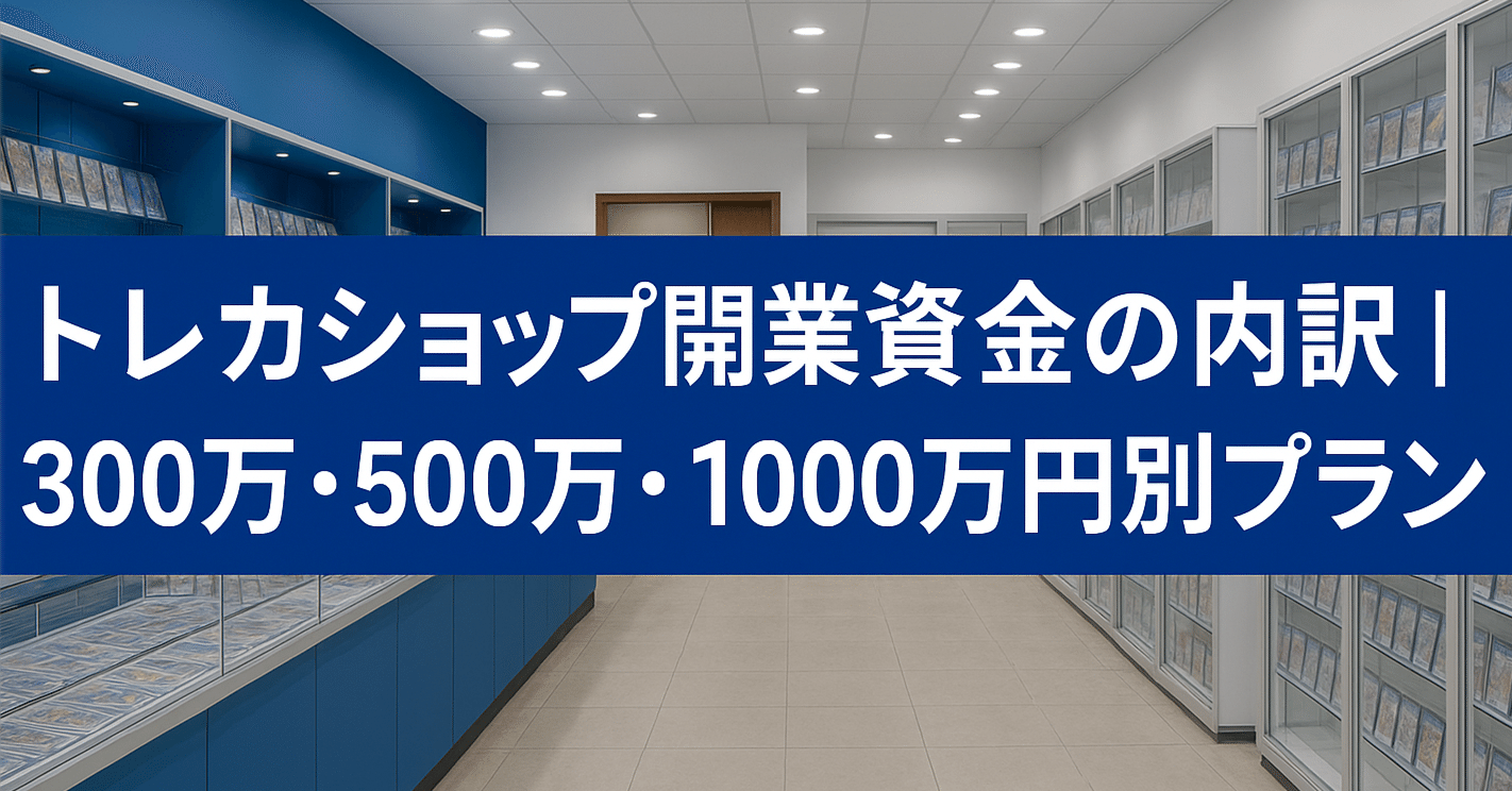 トレカショップ開業資金の内訳｜300万・500万・1000万円別プラン