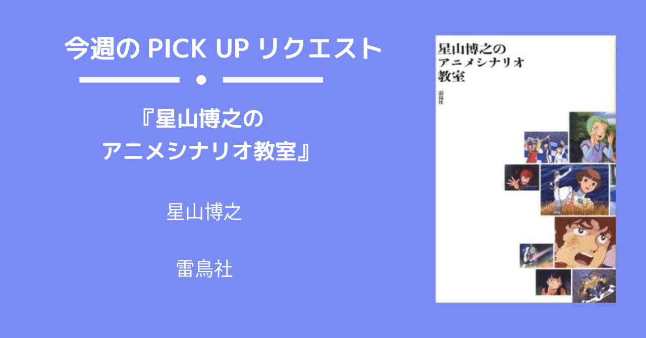 今週のPICK UPリクエスト】星山博之『星山博之のアニメシナリオ教室